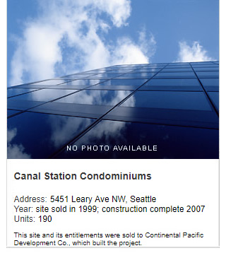 No photo available. Canal Station Condominiums. Address: 5451 Leary Ave NW, Seattle. Year: Site sold in 1999; construction complete 2007. Units: 190. Value: $57 million. Note: This site and its entitlements were sold to Continental Pacific Development Co., which built the project.